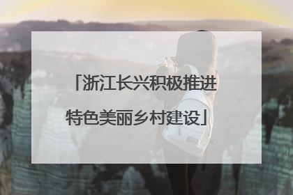浙江长兴积极推进特色美丽乡村建设