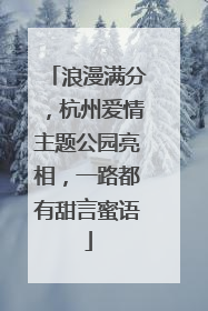 浪漫满分，杭州爱情主题公园亮相，一路都有甜言蜜语