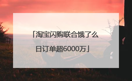 淘宝闪购联合饿了么日订单超6000万