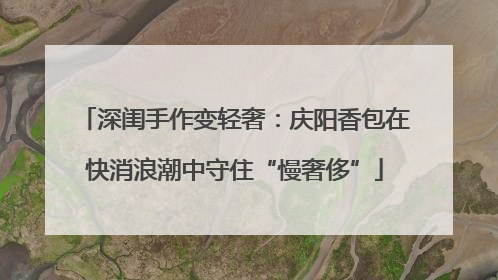 深闺手作变轻奢：庆阳香包在快消浪潮中守住“慢奢侈”