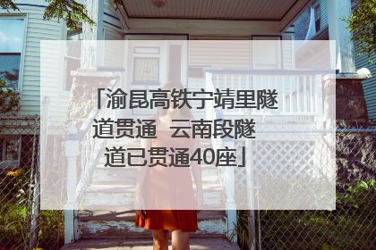 渝昆高铁宁靖里隧道贯通  云南段隧道已贯通40座