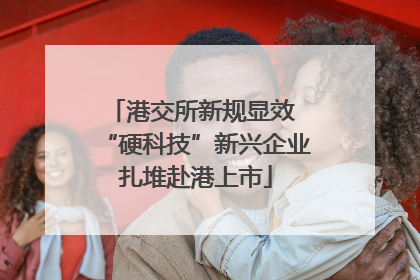港交所新规显效 “硬科技”新兴企业扎堆赴港上市