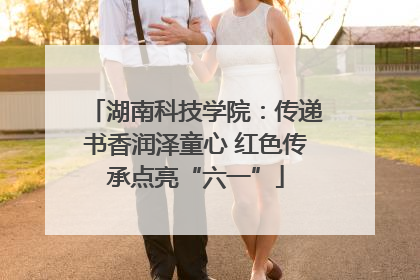 湖南科技学院：传递书香润泽童心 红色传承点亮“六一”
