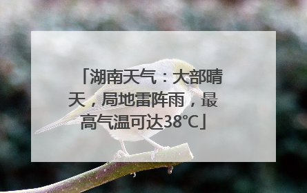 湖南天气：大部晴天，局地雷阵雨，最高气温可达38℃