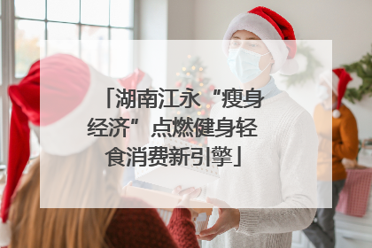 湖南江永“瘦身经济”点燃健身轻食消费新引擎