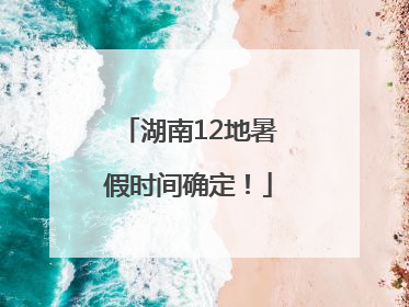 湖南12地暑假时间确定！