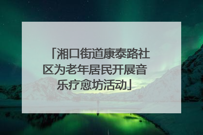 湘口街道康泰路社区为老年居民开展音乐疗愈坊活动
