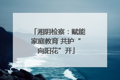 湘阴检察：赋能家庭教育 共护“向阳花”开