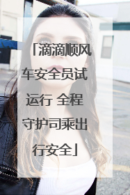 滴滴顺风车安全员试运行 全程守护司乘出行安全