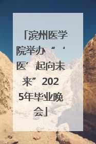 滨州医学院举办“‘医’起向未来”2025年毕业晚会