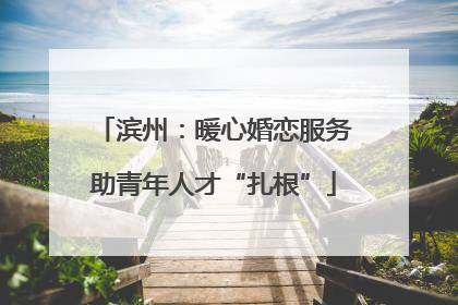 滨州：暖心婚恋服务助青年人才“扎根”