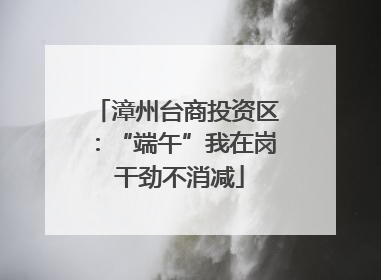 漳州台商投资区：“端午”我在岗 干劲不消减