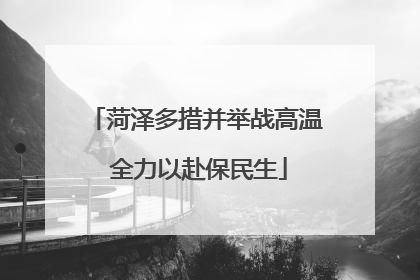 菏泽多措并举战高温 全力以赴保民生