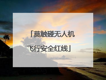 莫触碰无人机飞行安全红线