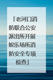 老河口消防联合公安派出所开展娱乐场所消防安全专项检查