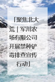 聚焦北大荒｜军川农场有限公司开展禁种铲毒排查宣传行动