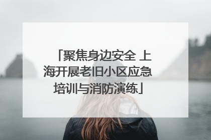 聚焦身边安全 上海开展老旧小区应急培训与消防演练