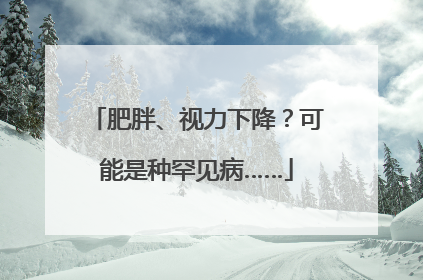 肥胖、视力下降？可能是种罕见病……