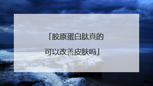 胶原蛋白肽真的可以改善皮肤吗