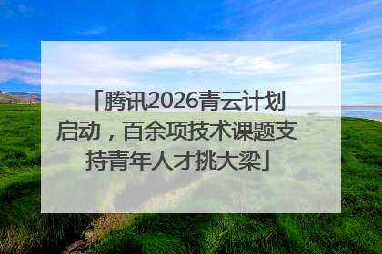 腾讯2026青云计划启动，百余项技术课题支持青年人才挑大梁