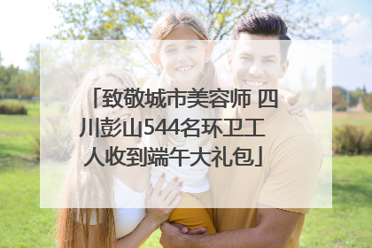 致敬城市美容师 四川彭山544名环卫工人收到端午大礼包