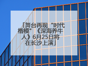 舞台再现“时代楷模”《深海养牛人》6月25日将在长沙上演