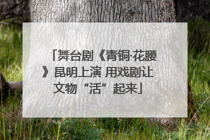 舞台剧《青铜·花腰》昆明上演 用戏剧让文物“活”起来