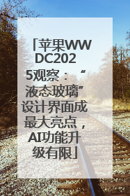 苹果WWDC2025观察：“液态玻璃”设计界面成最大亮点，AI功能升级有限