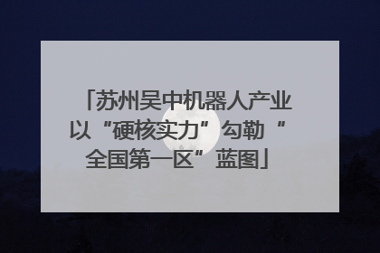 苏州吴中机器人产业以“硬核实力”勾勒“全国第一区”蓝图