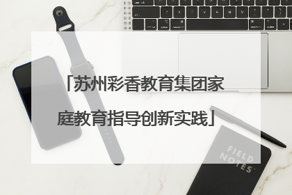 苏州彩香教育集团家庭教育指导创新实践