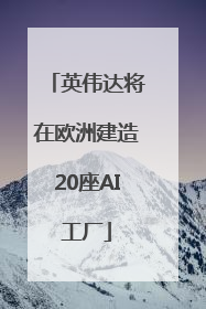 英伟达将在欧洲建造20座AI工厂
