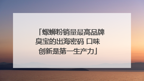 螺蛳粉销量最高品牌臭宝的出海密码 口味创新是第一生产力