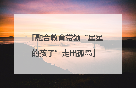 融合教育带领“星星的孩子”走出孤岛