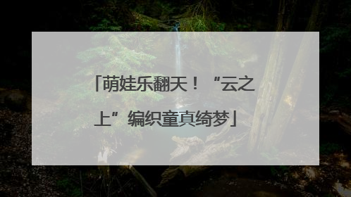 萌娃乐翻天！“云之上”编织童真绮梦