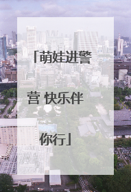 萌娃进警营 快乐伴你行