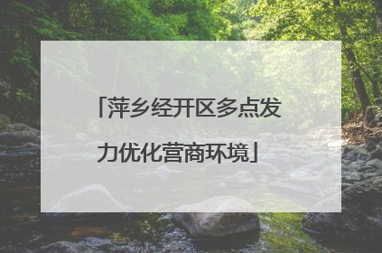 萍乡经开区多点发力优化营商环境