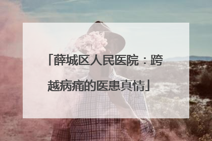 薛城区人民医院：跨越病痛的医患真情