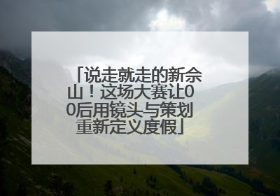 说走就走的新佘山！这场大赛让00后用镜头与策划重新定义度假