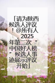 请为陕西候选人评议！@所有人，2025年第二次“中国好人榜”候选人事迹展示评议开始