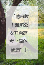 请查收！潍坊公安开启高考“绿色通道”