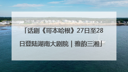 话剧《哥本哈根》27日至28日登陆湖南大剧院｜雅韵三湘