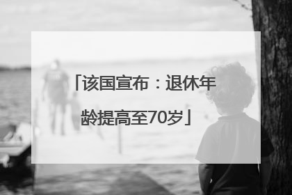 该国宣布：退休年龄提高至70岁
