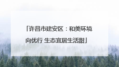 许昌市建安区：和美环境向优行 生态宜居生活甜