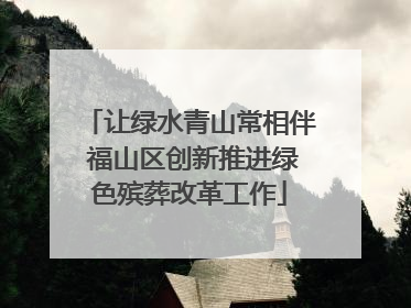 让绿水青山常相伴 福山区创新推进绿色殡葬改革工作
