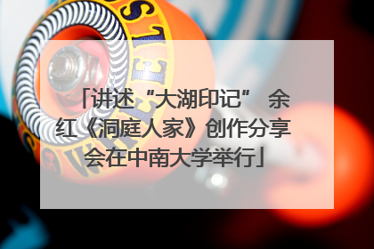 讲述“大湖印记” 余红《洞庭人家》创作分享会在中南大学举行