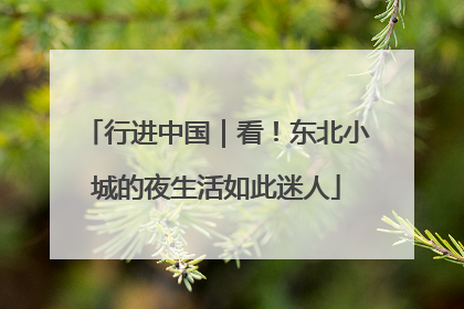 行进中国｜看！东北小城的夜生活如此迷人