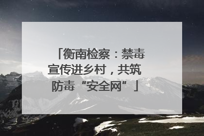 衡南检察：禁毒宣传进乡村，共筑防毒“安全网”