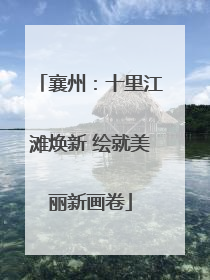 襄州：十里江滩焕新 绘就美丽新画卷