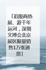 追殷商热展、游千年运河,深圳文博会北京展区限量销售1万张通票
