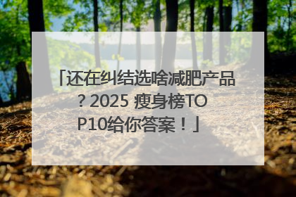 还在纠结选啥减肥产品？2025 瘦身榜TOP10给你答案！